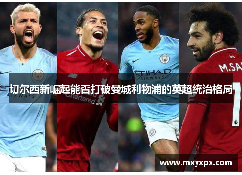 切尔西新崛起能否打破曼城利物浦的英超统治格局