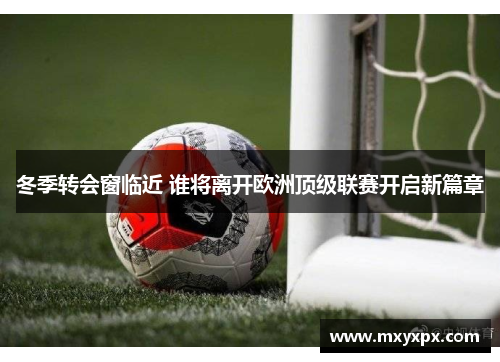冬季转会窗临近 谁将离开欧洲顶级联赛开启新篇章