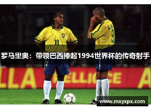 罗马里奥：带领巴西捧起1994世界杯的传奇射手