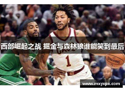 西部崛起之战 掘金与森林狼谁能笑到最后