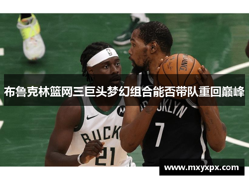 布鲁克林篮网三巨头梦幻组合能否带队重回巅峰