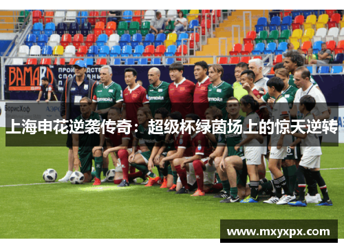 上海申花逆袭传奇：超级杯绿茵场上的惊天逆转