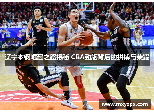 辽宁本钢崛起之路揭秘 CBA劲旅背后的拼搏与荣耀