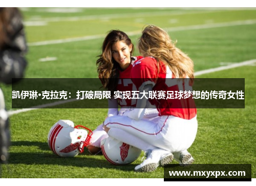 凯伊琳·克拉克：打破局限 实现五大联赛足球梦想的传奇女性