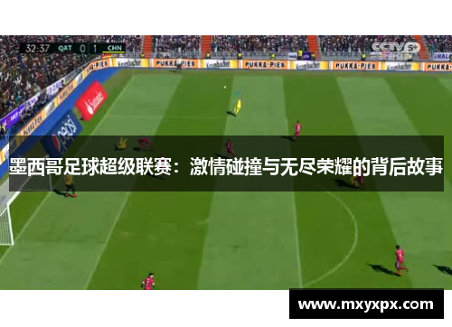 墨西哥足球超级联赛：激情碰撞与无尽荣耀的背后故事