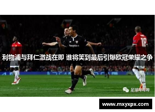 利物浦与拜仁激战在即 谁将笑到最后引爆欧冠荣耀之争