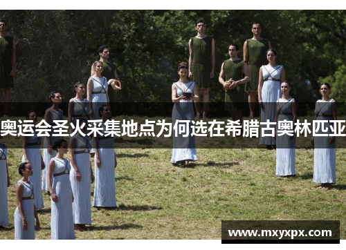 奥运会圣火采集地点为何选在希腊古奥林匹亚